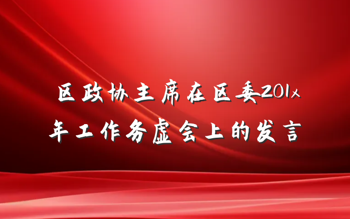 区政协主席在区委201x年工作务虚会上的发言
