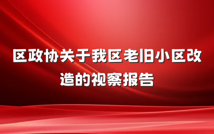 区政协关于我区老旧小区改造的视察报告