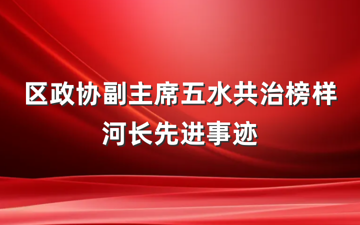 区政协副主席五水共治榜样河长先进事迹
