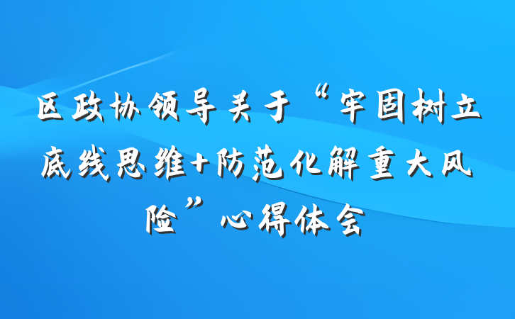 区政协领导关于“牢固树立底线思维 防范化解重大风险”心得体会