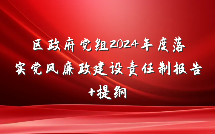 区政府党组2024年度落实党风廉政建设责任制报告 提纲