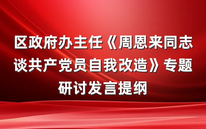 区政府办主任《周恩来同志谈共产党员自我改造》专题研讨发言提纲