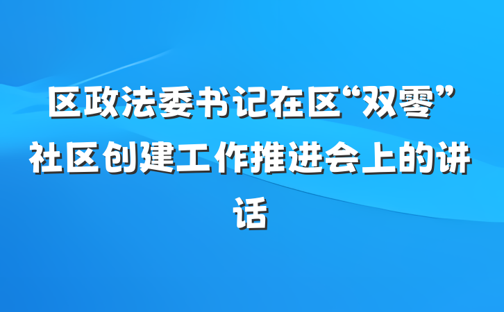 区政法委书记在区“双零”社区创建工作推进会上的讲话