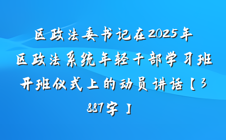 区政法委书记在2025年区政法系统年轻干部学习班开班仪式上的动员讲话【3887字】