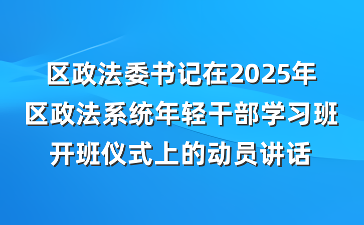 区政法委书记在2025年区政法系统年轻干部学习班开班仪式上的动员讲话