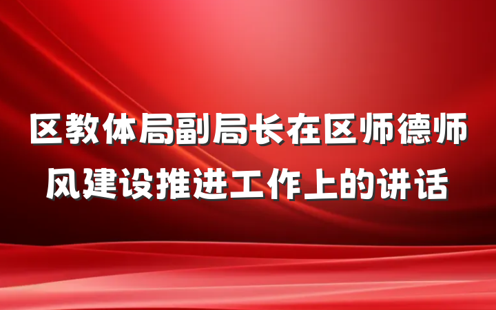 区教体局副局长在区师德师风建设推进工作上的讲话