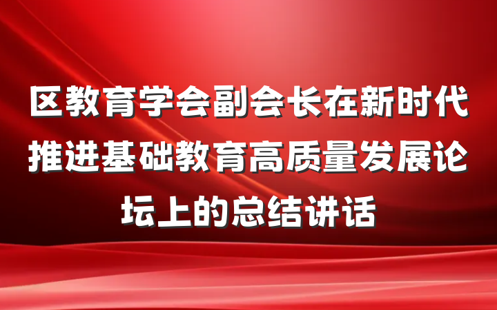 区教育学会副会长在新时代推进基础教育高质量发展论坛上的总结讲话