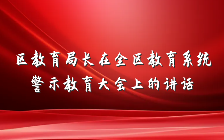 区教育局长在全区教育系统警示教育大会上的讲话