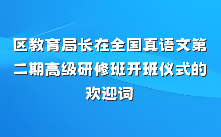 区教育局长在全国真语文第二期高级研修班开班仪式的欢迎词