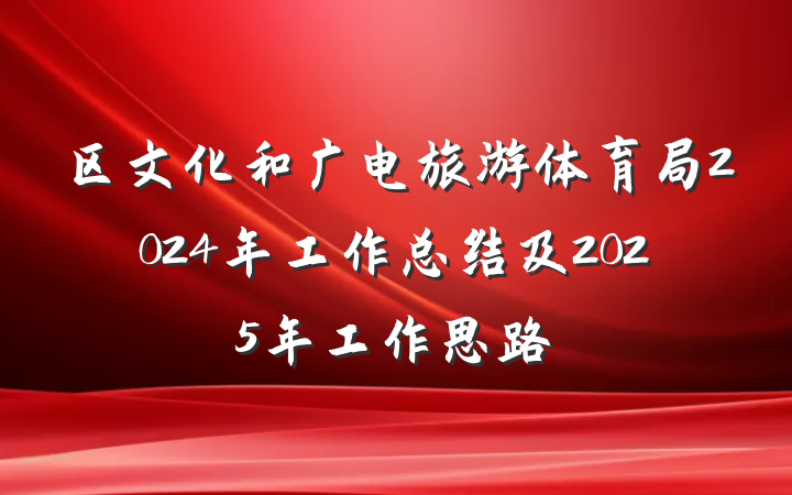 区文化和广电旅游体育局2024年工作总结及2025年工作思路