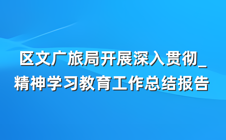 区文广旅局开展深入贯彻_精神学习教育工作总结报告