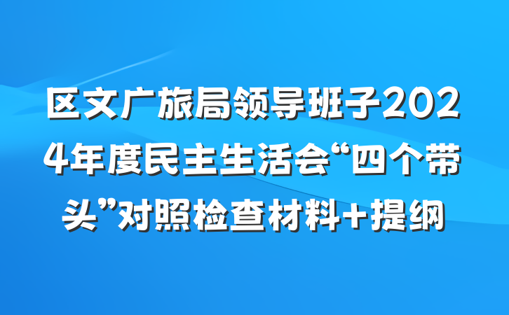 区文广旅局领导班子2024年度民主生活会“四个带头”对照检查材料 提纲