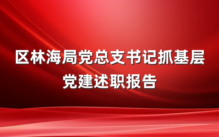 区林海局党总支书记抓基层党建述职报告