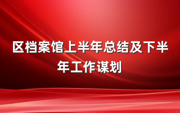 区档案馆上半年总结及下半年工作谋划