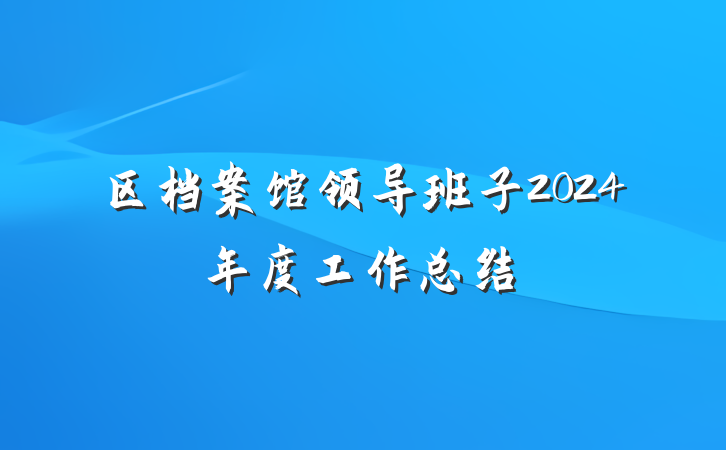 区档案馆领导班子2024年度工作总结