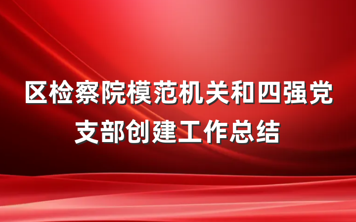 区检察院模范机关和四强党支部创建工作总结