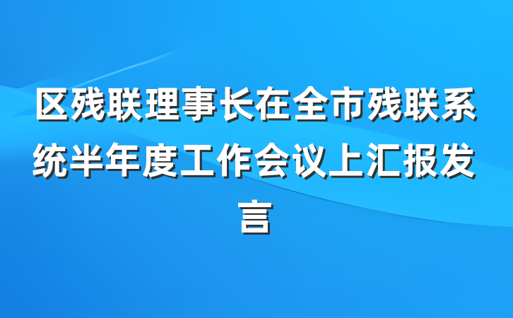 区残联理事长在全市残联系统半年度工作会议上汇报发言