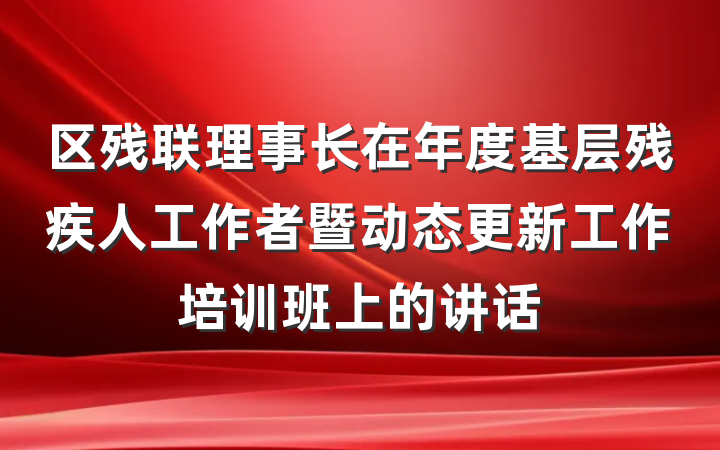 区残联理事长在年度基层残疾人工作者暨动态更新工作培训班上的讲话