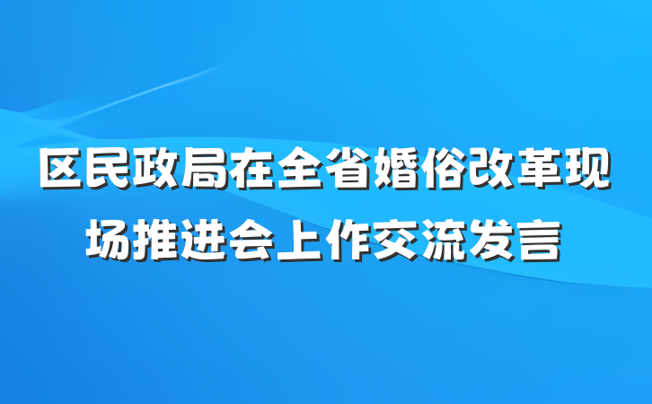 区民政局在全省婚俗改革现场推进会上作交流发言