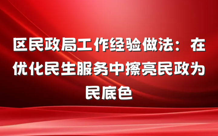 区民政局工作经验做法：在优化民生服务中擦亮民政为民底色