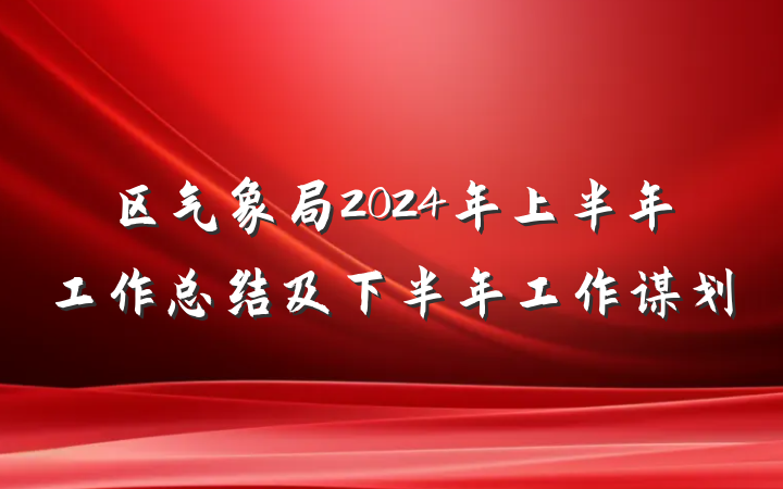 区气象局2024年上半年工作总结及下半年工作谋划
