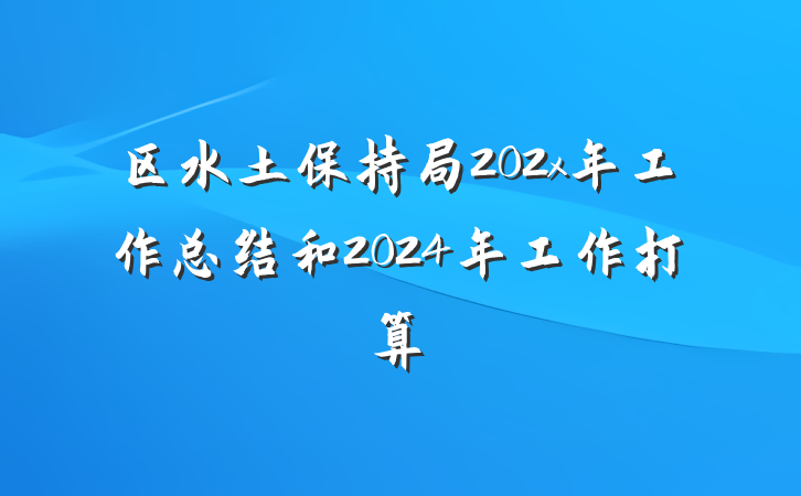 区水土保持局202x年工作总结和2024年工作打算