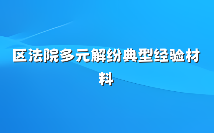区法院多元解纷典型经验材料