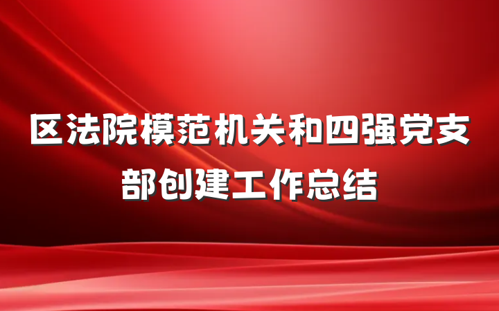 区法院模范机关和四强党支部创建工作总结