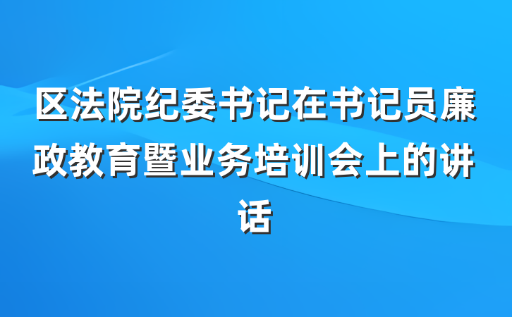区法院纪委书记在书记员廉政教育暨业务培训会上的讲话