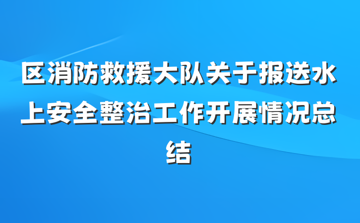 区消防救援大队关于报送水上安全整治工作开展情况总结