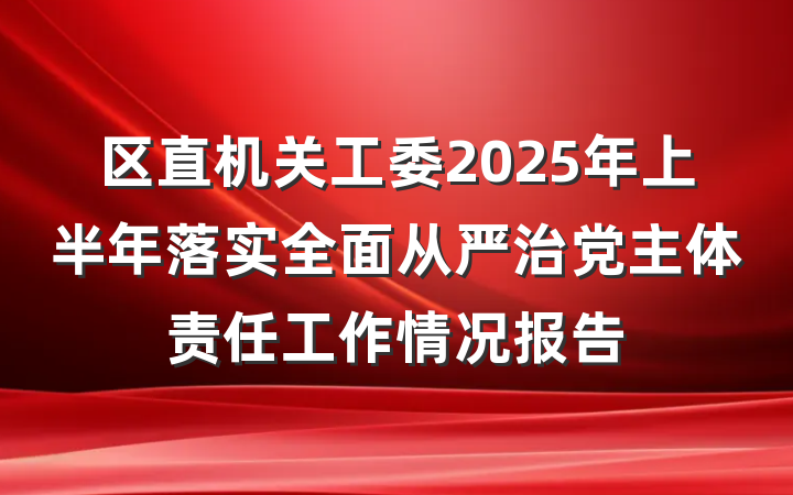 区直机关工委2025年上半年落实全面从严治党主体责任工作情况报告