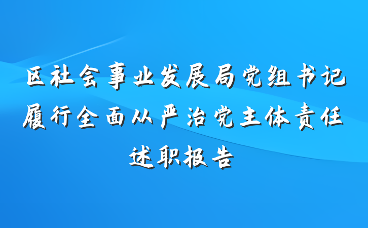 区社会事业发展局党组书记履行全面从严治党主体责任述职报告