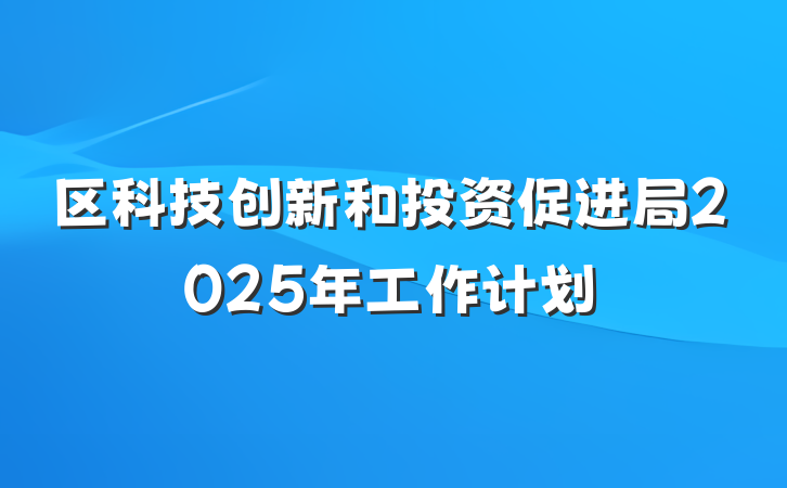 区科技创新和投资促进局2025年工作计划