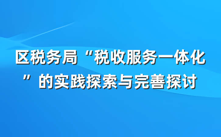区税务局“税收服务一体化”的实践探索与完善探讨