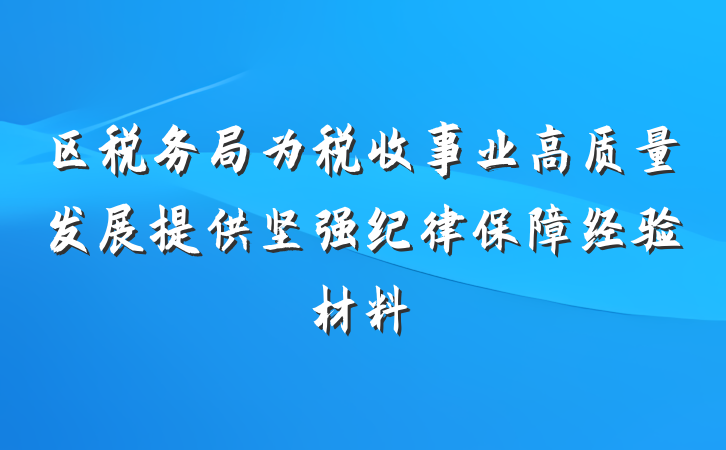 区税务局为税收事业高质量发展提供坚强纪律保障经验材料