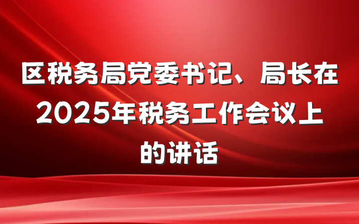 区税务局党委书记、局长在2025年税务工作会议上的讲话