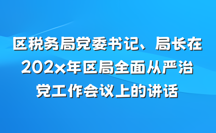 区税务局党委书记、局长在202x年区局全面从严治党工作会议上的讲话
