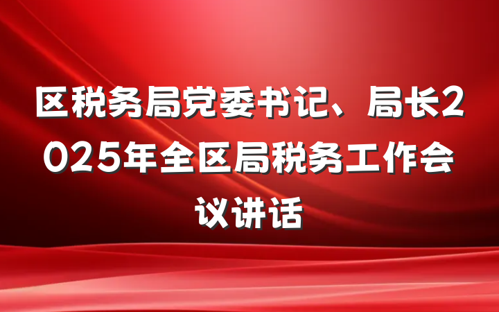 区税务局党委书记、局长2025年全区局税务工作会议讲话