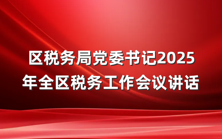 区税务局党委书记2025年全区税务工作会议讲话