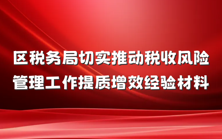 区税务局切实推动税收风险管理工作提质增效经验材料