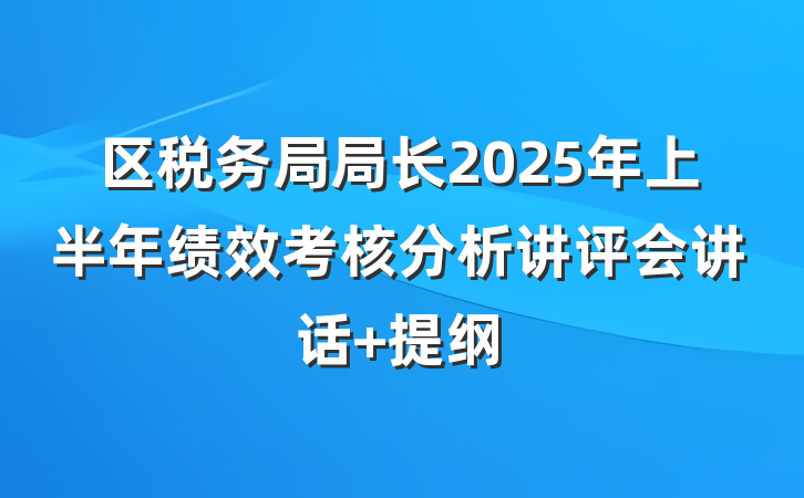 区税务局局长2025年上半年绩效考核分析讲评会讲话 提纲