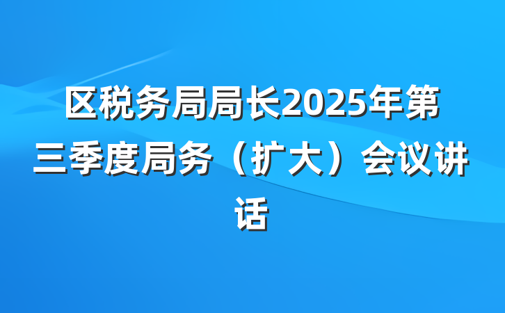 区税务局局长2025年第三季度局务（扩大）会议讲话
