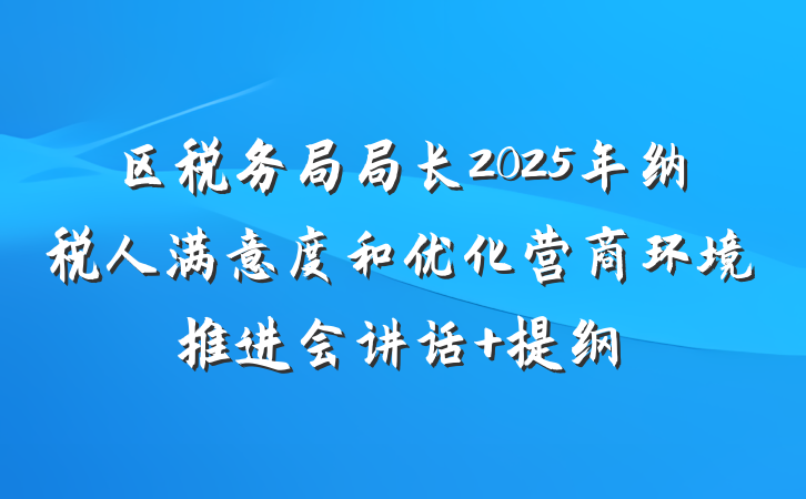 区税务局局长2025年纳税人满意度和优化营商环境推进会讲话 提纲