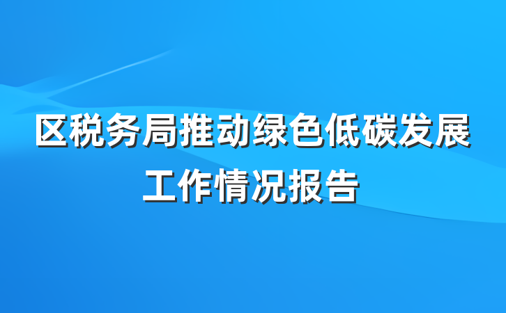 区税务局推动绿色低碳发展工作情况报告