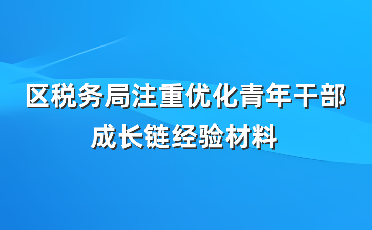区税务局注重优化青年干部成长链经验材料