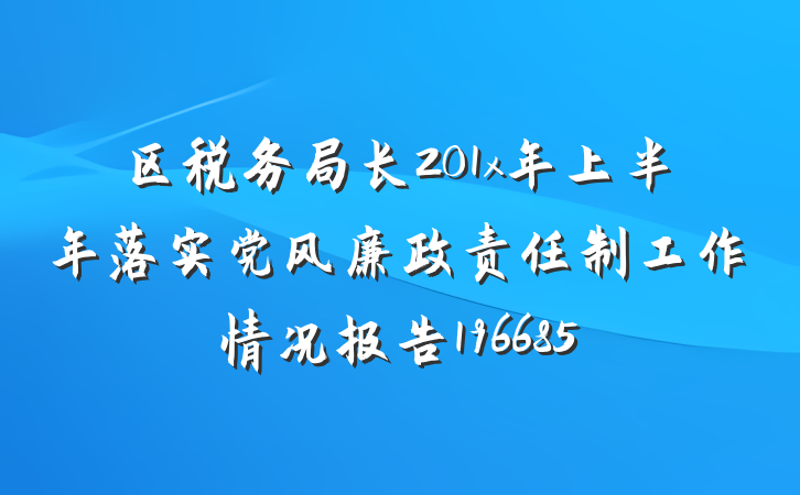 区税务局长201x年上半年落实党风廉政责任制工作情况报告196685
