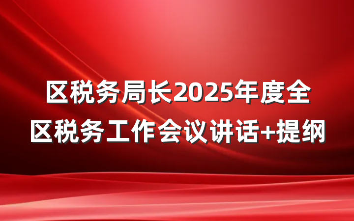 区税务局长2025年度全区税务工作会议讲话 提纲