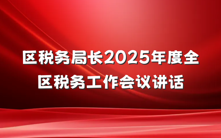 区税务局长2025年度全区税务工作会议讲话
