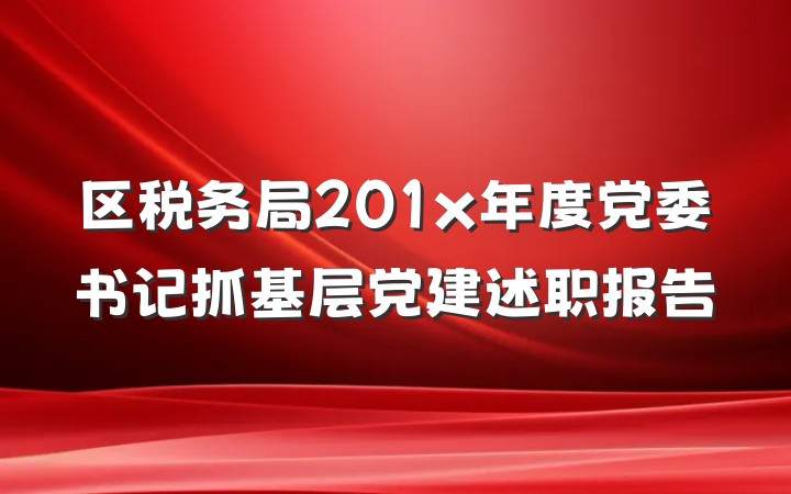 区税务局201x年度党委书记抓基层党建述职报告