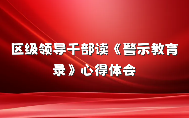 区级领导干部读《警示教育录》心得体会
